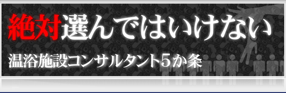 絶対選んではいけない温浴施設コンサルタント5か条