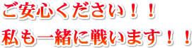 ご安心ください！！私も一緒に戦います！！