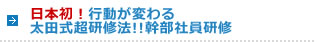 日本初！行動が変わる太田式超研修法!!幹部社員研修